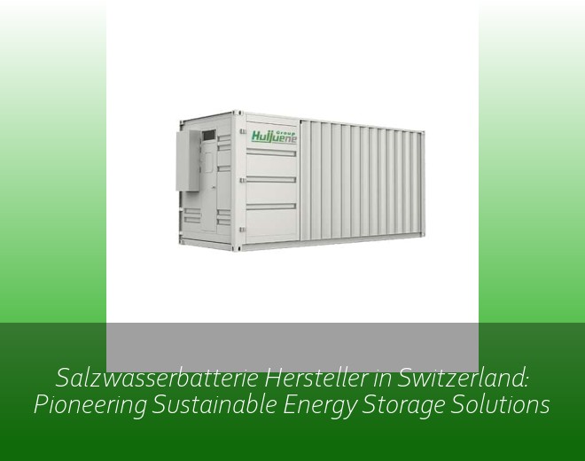 Salzwasserbatterie Hersteller in Switzerland: Pioneering Sustainable Energy Storage Solutions